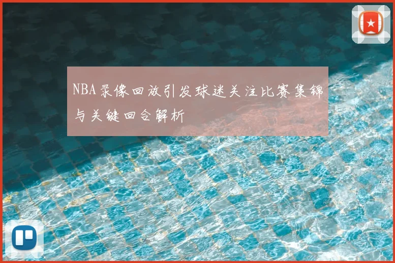 NBA录像回放引发球迷关注比赛集锦与关键回合解析