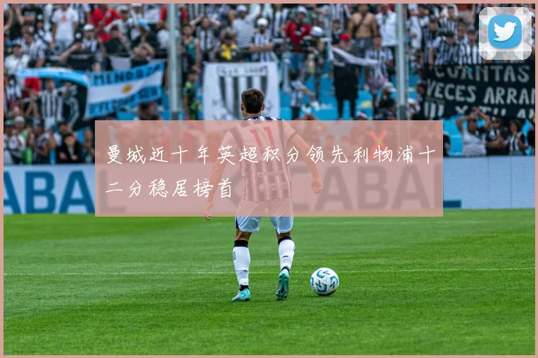 曼城近十年英超积分领先利物浦十二分稳居榜首