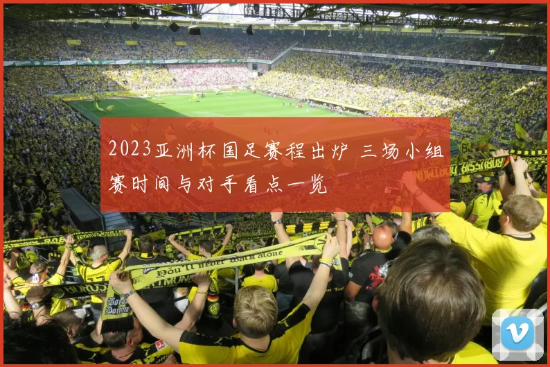 2023亚洲杯国足赛程出炉 三场小组赛时间与对手看点一览