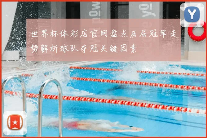 世界杯体彩店官网盘点历届冠军走势解析球队夺冠关键因素