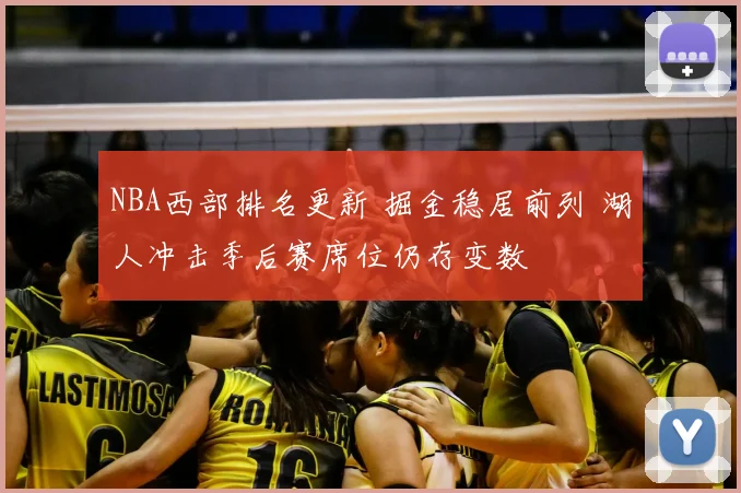 NBA西部排名更新 掘金稳居前列 湖人冲击季后赛席位仍存变数