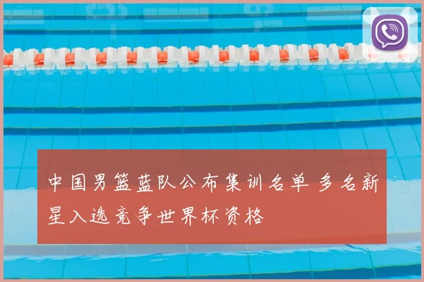 中国男篮蓝队公布集训名单 多名新星入选竞争世界杯资格