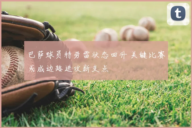 巴萨球员特劳雷状态回升 关键比赛或成边路进攻新支点