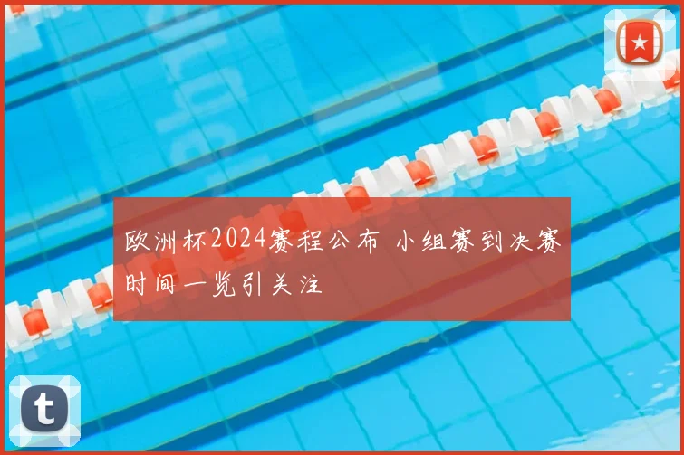 欧洲杯2024赛程公布 小组赛到决赛时间一览引关注
