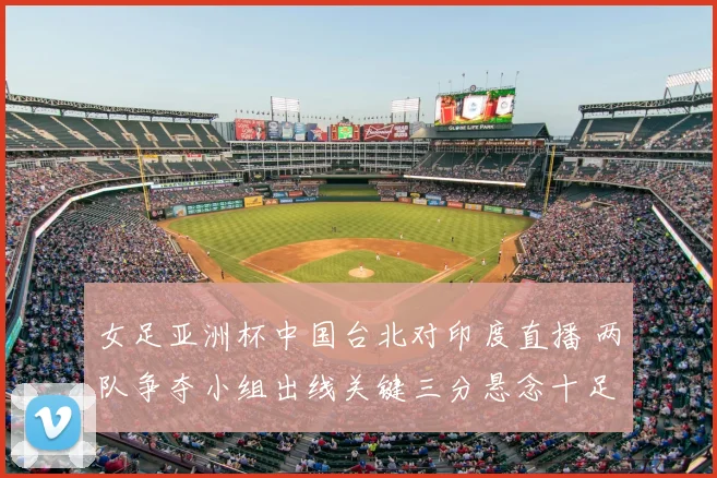 女足亚洲杯中国台北对印度直播 两队争夺小组出线关键三分悬念十足