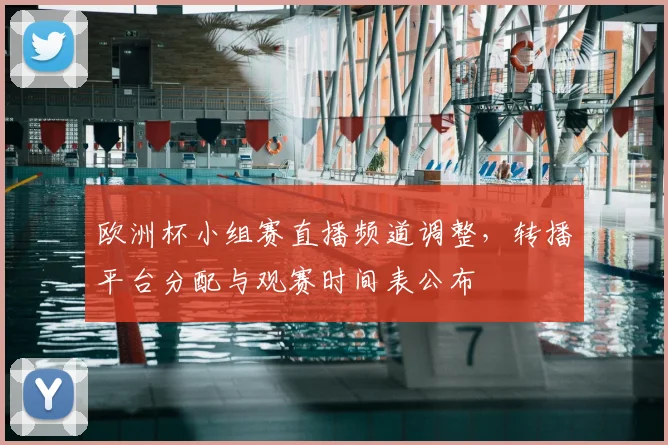欧洲杯小组赛直播频道调整,转播平台分配与观赛时间表公布