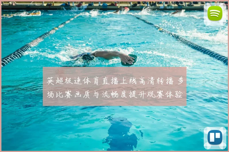 英超极速体育直播上线高清转播 多场比赛画质与流畅度提升观赛体验