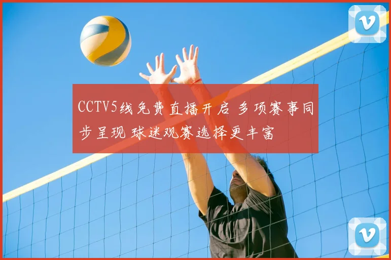 CCTV5线免费直播开启 多项赛事同步呈现 球迷观赛选择更丰富