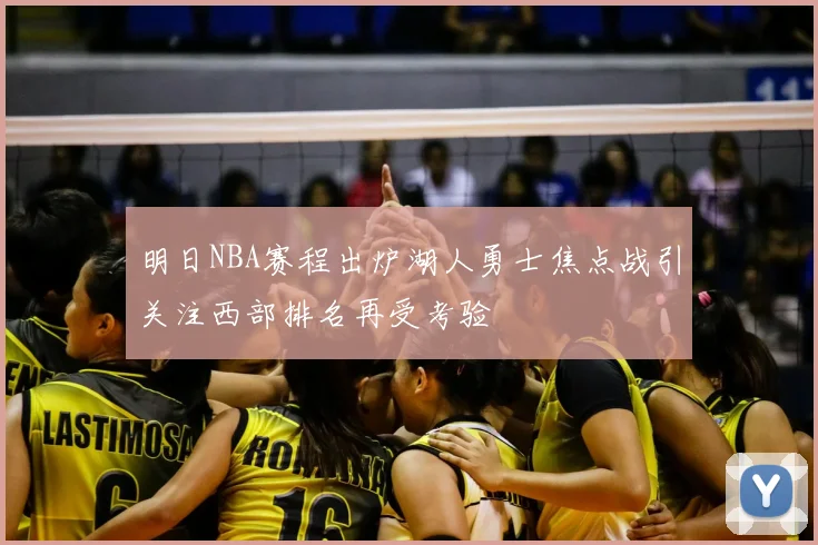 明日NBA赛程出炉湖人勇士焦点战引关注西部排名再受考验