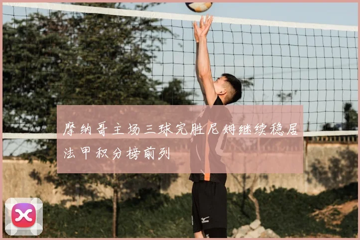 摩纳哥主场三球完胜尼姆继续稳居法甲积分榜前列