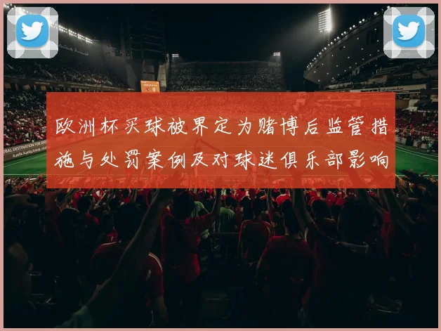 欧洲杯买球被界定为赌博后监管措施与处罚案例及对球迷俱乐部影响评估