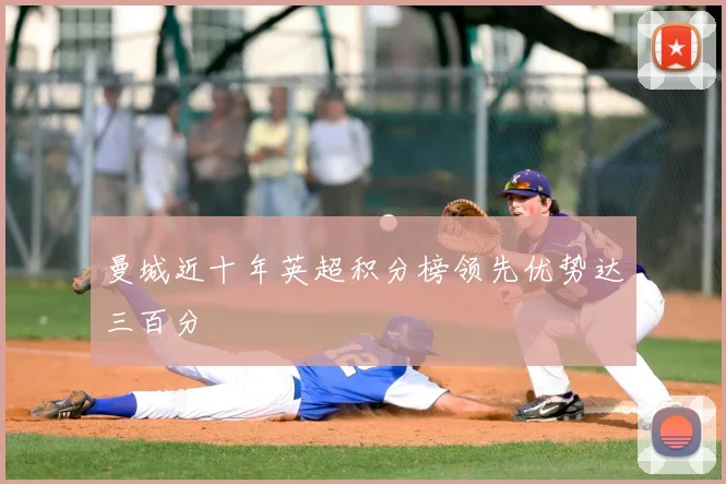 曼城近十年英超积分榜领先优势达三百分