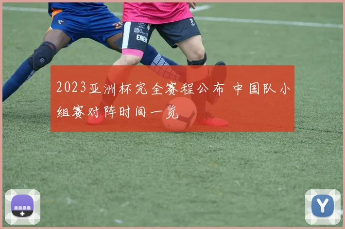 2023亚洲杯完全赛程公布 中国队小组赛对阵时间一览
