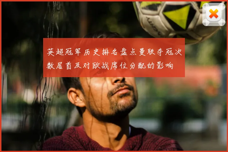 英超冠军历史排名盘点曼联夺冠次数居首及对欧战席位分配的影响