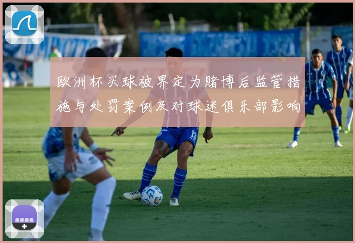 欧洲杯买球被界定为赌博后监管措施与处罚案例及对球迷俱乐部影响评估