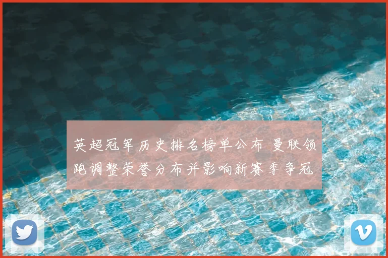 英超冠军历史排名榜单公布 曼联领跑调整荣誉分布并影响新赛季争冠战局
