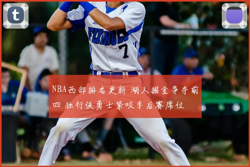 NBA西部排名更新 湖人掘金争夺前四 独行侠勇士紧咬季后赛席位