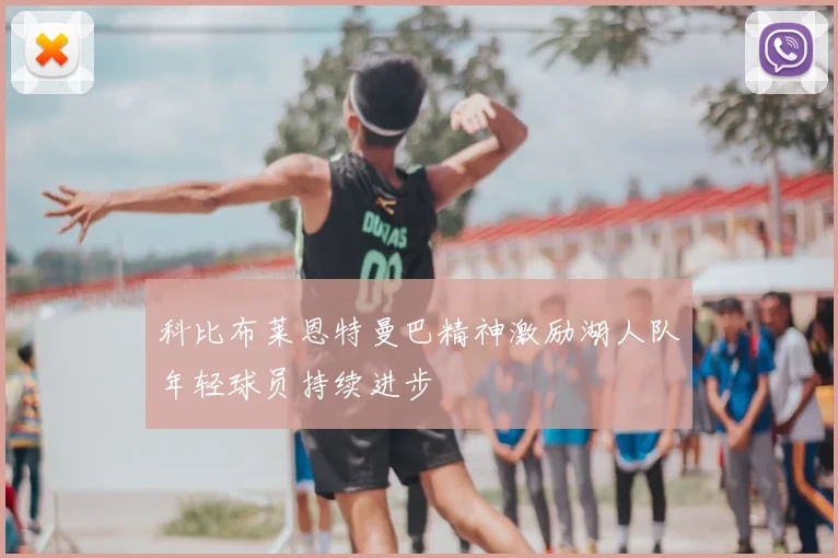 科比布莱恩特曼巴精神激励湖人队年轻球员持续进步
