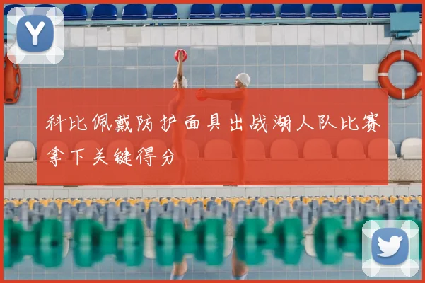 科比佩戴防护面具出战湖人队比赛拿下关键得分