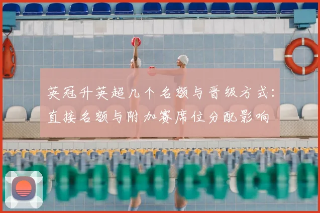 英冠升英超几个名额与晋级方式:直接名额与附加赛席位分配影响