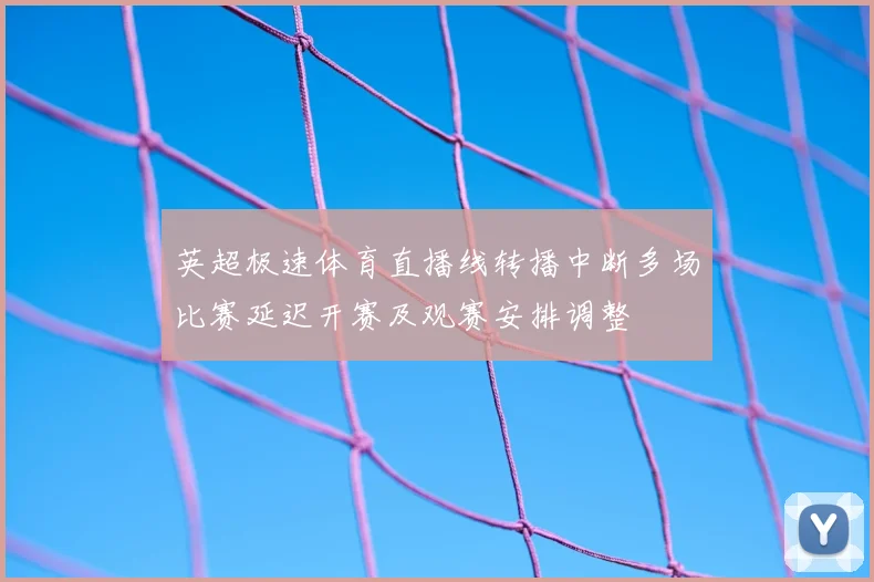 英超极速体育直播线转播中断多场比赛延迟开赛及观赛安排调整