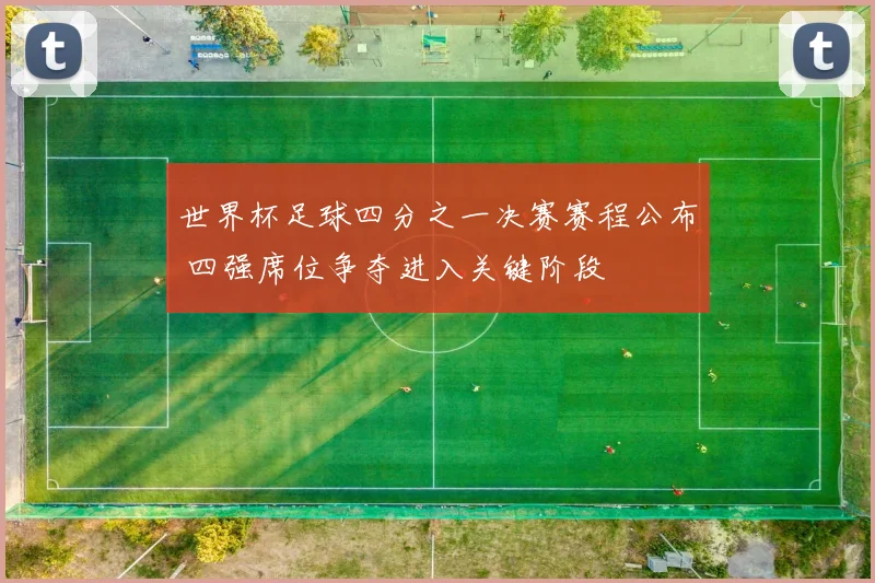 世界杯足球四分之一决赛赛程公布 四强席位争夺进入关键阶段