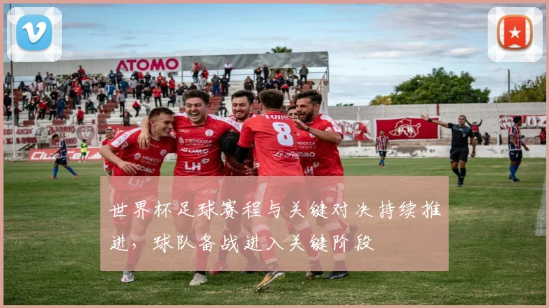 世界杯足球赛程与关键对决持续推进，球队备战进入关键阶段