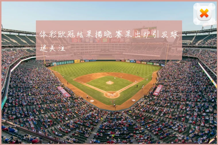 体彩欧冠结果揭晓 赛果出炉引发球迷关注
