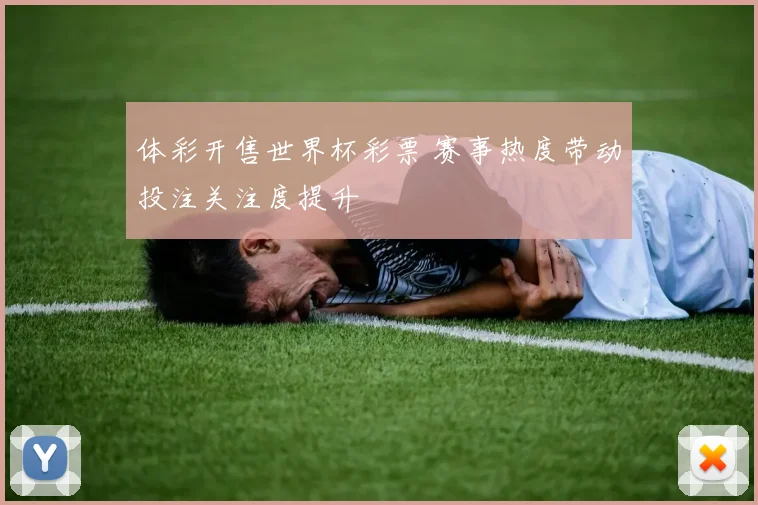 体彩开售世界杯彩票 赛事热度带动投注关注度提升