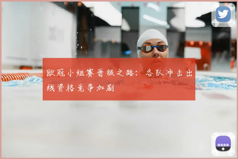 欧冠小组赛晋级之路：各队冲击出线资格竞争加剧